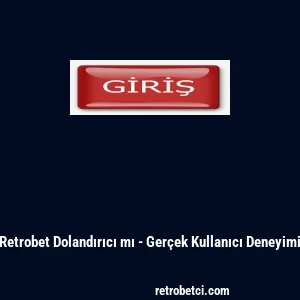 Retrobet Dolandırıcı mı - Ger&ccedil;ek Kullanıcı Deneyimi